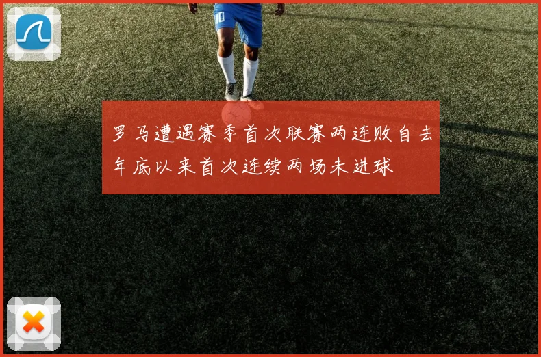 罗马遭遇赛季首次联赛两连败自去年底以来首次连续两场未进球