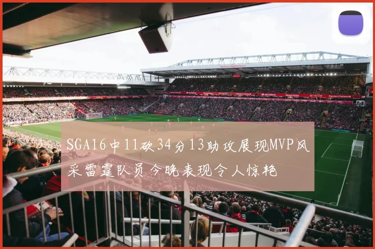 SGA16中11砍34分13助攻展现MVP风采雷霆队员今晚表现令人惊艳
