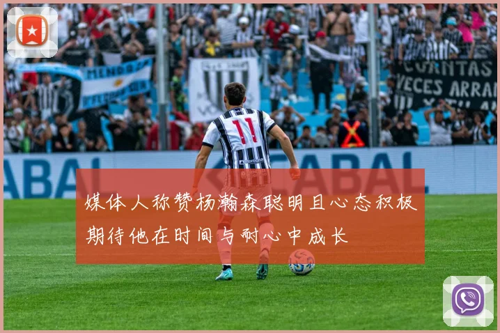 媒体人称赞杨瀚森聪明且心态积极期待他在时间与耐心中成长