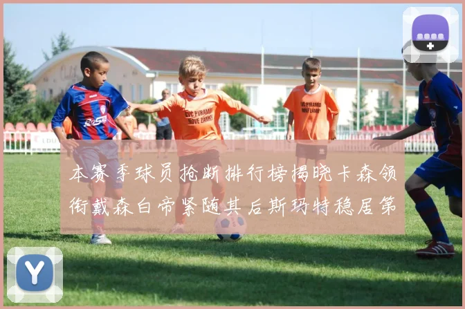 本赛季球员抢断排行榜揭晓卡森领衔戴森白帝紧随其后斯玛特稳居第四