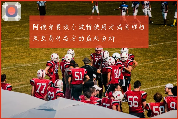 阿德尔曼谈小波特使用方式合理性及交易对各方的益处分析