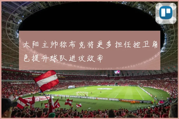 太阳主帅称布克将更多担任控卫角色提升球队进攻效率