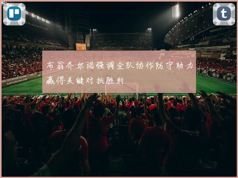 布翁乔尔诺强调全队协作防守助力赢得关键对抗胜利