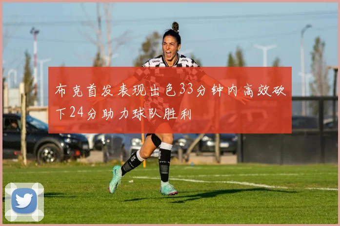 布克首发表现出色33分钟内高效砍下24分助力球队胜利