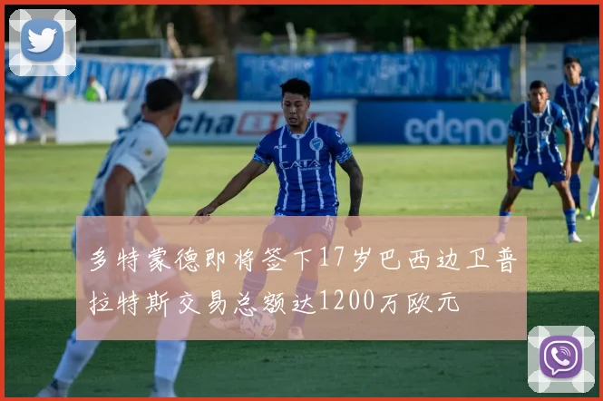 多特蒙德即将签下17岁巴西边卫普拉特斯交易总额达1200万欧元