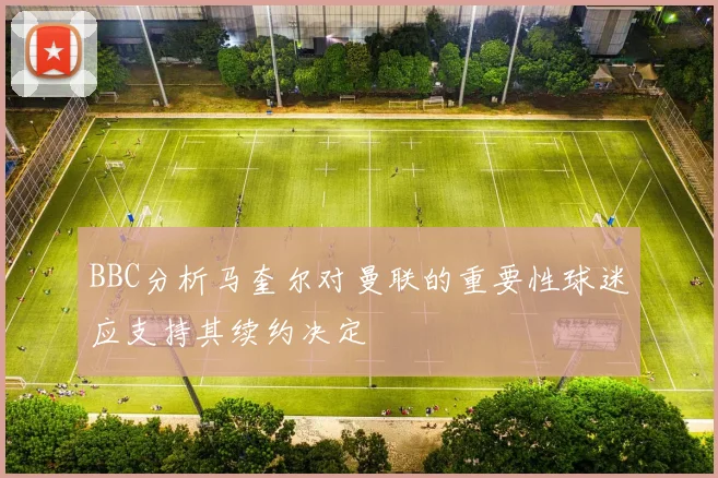 BBC分析马奎尔对曼联的重要性球迷应支持其续约决定