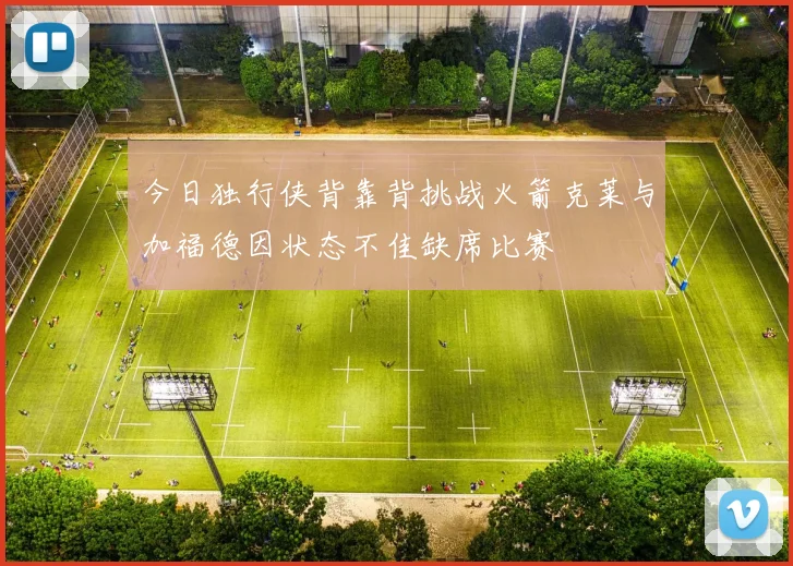 今日独行侠背靠背挑战火箭克莱与加福德因状态不佳缺席比赛