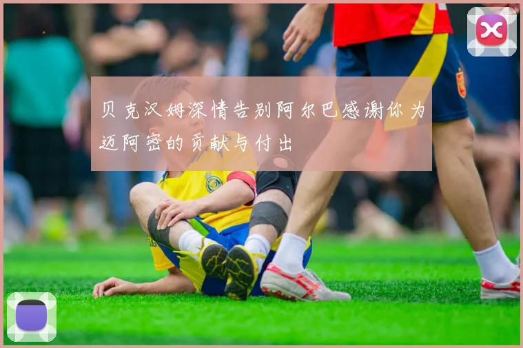 贝克汉姆深情告别阿尔巴感谢你为迈阿密的贡献与付出