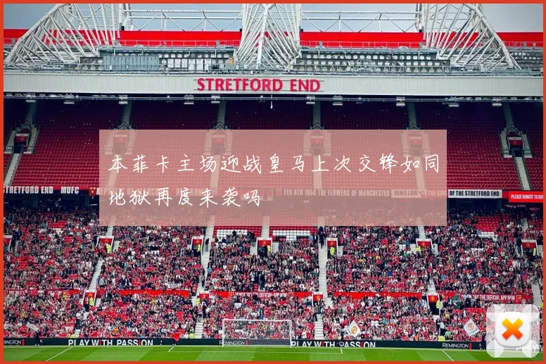 本菲卡主场迎战皇马上次交锋如同地狱再度来袭吗
