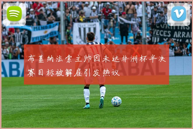 布基纳法索主帅因未达非洲杯半决赛目标被解雇引发热议