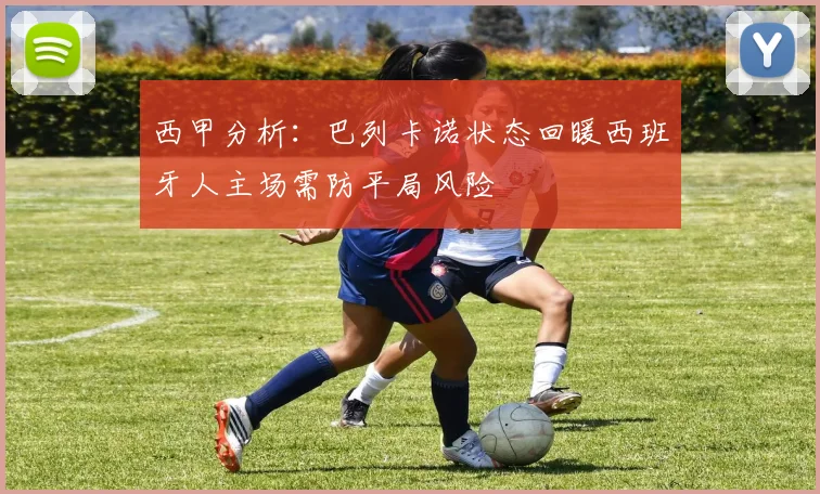 西甲分析：巴列卡诺状态回暖西班牙人主场需防平局风险