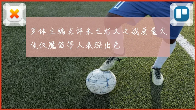 罗体主编点评米兰尤文之战质量欠佳仅魔笛等人表现出色