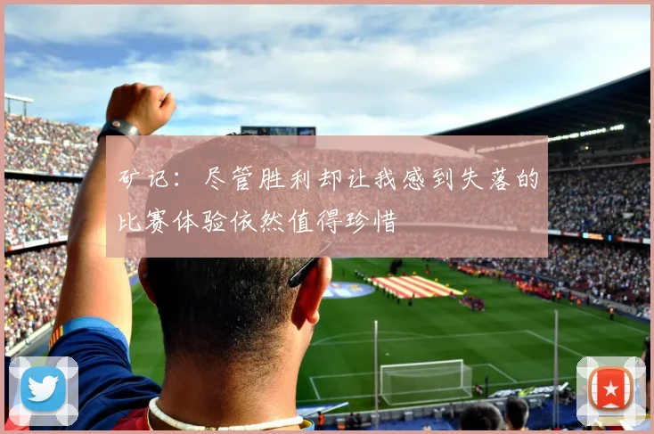 矿记：尽管胜利却让我感到失落的比赛体验依然值得珍惜