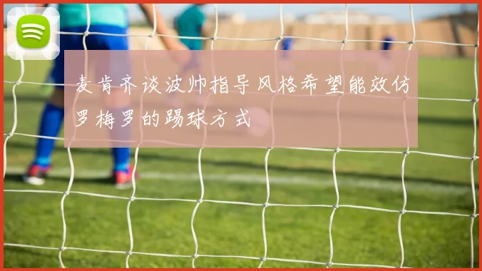 麦肯齐谈波帅指导风格希望能效仿罗梅罗的踢球方式