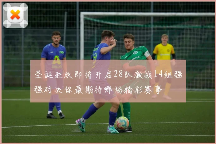 圣诞狂欢即将开启28队激战14组强强对决你最期待哪场精彩赛事