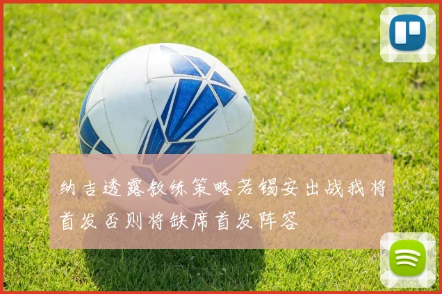 纳吉透露教练策略若锡安出战我将首发否则将缺席首发阵容