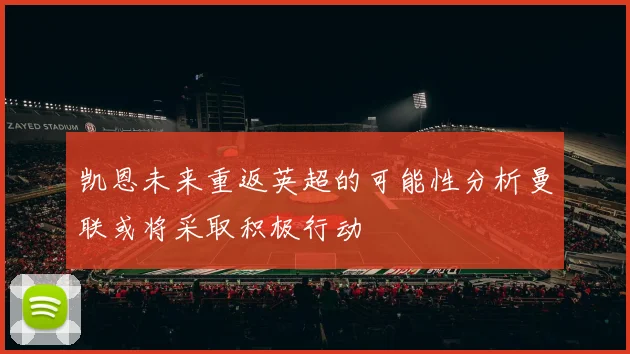 凯恩未来重返英超的可能性分析曼联或将采取积极行动