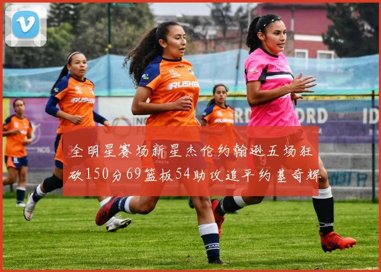 全明星赛场新星杰伦约翰逊五场狂砍150分69篮板54助攻追平约基奇辉煌纪录